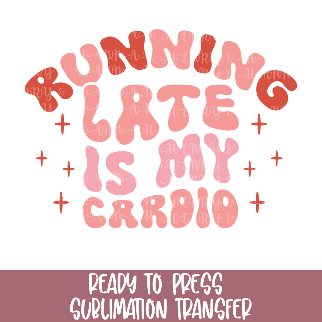 Running late is my Cardio - Sublimation Ready to Press